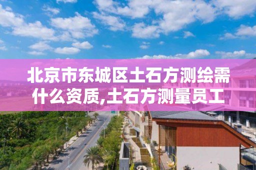 北京市東城區(qū)土石方測繪需什么資質,土石方測量員工資。