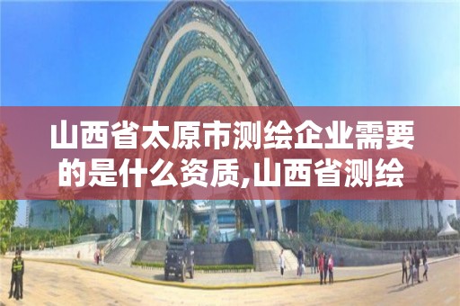 山西省太原市測繪企業需要的是什么資質,山西省測繪資質查詢。