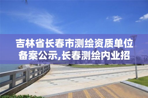 吉林省長(zhǎng)春市測(cè)繪資質(zhì)單位備案公示,長(zhǎng)春測(cè)繪內(nèi)業(yè)招聘。