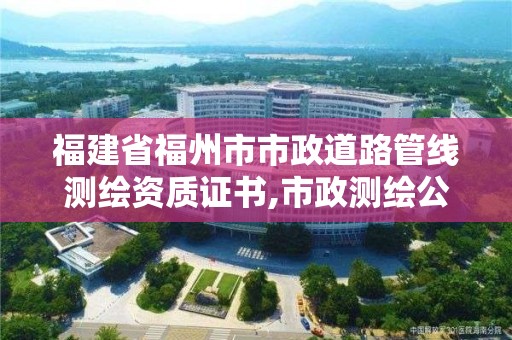 福建省福州市市政道路管線測繪資質(zhì)證書,市政測繪公司招聘。