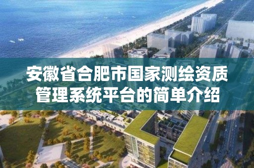 安徽省合肥市國家測繪資質管理系統平臺的簡單介紹