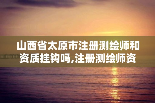 山西省太原市注冊測繪師和資質掛鉤嗎,注冊測繪師資格考試培訓機構。