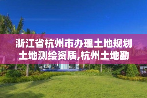 浙江省杭州市辦理土地規劃土地測繪資質,杭州土地勘測規劃有限公司。