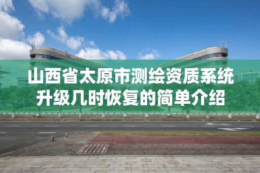 山西省太原市測繪資質(zhì)系統(tǒng)升級幾時恢復的簡單介紹