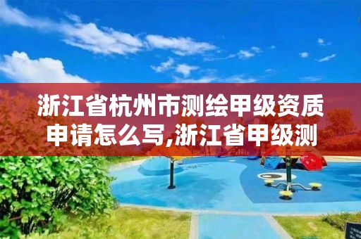 浙江省杭州市測繪甲級資質申請怎么寫,浙江省甲級測繪資質單位。