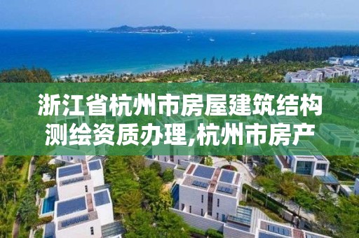 浙江省杭州市房屋建筑結構測繪資質辦理,杭州市房產測繪。