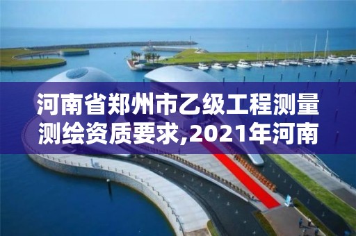 河南省鄭州市乙級(jí)工程測(cè)量測(cè)繪資質(zhì)要求,2021年河南新測(cè)繪資質(zhì)辦理。