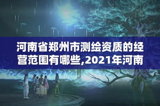 河南省鄭州市測繪資質的經營范圍有哪些,2021年河南新測繪資質辦理。