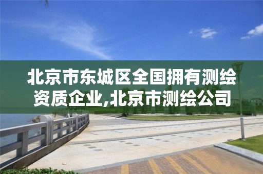 北京市東城區全國擁有測繪資質企業,北京市測繪公司電話號和地址。