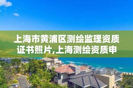 上海市黃浦區測繪監理資質證書照片,上海測繪資質申請。