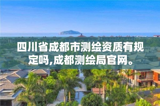 四川省成都市測繪資質(zhì)有規(guī)定嗎,成都測繪局官網(wǎng)。