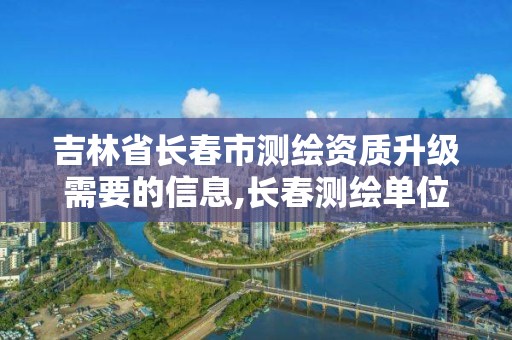 吉林省長春市測繪資質(zhì)升級需要的信息,長春測繪單位。