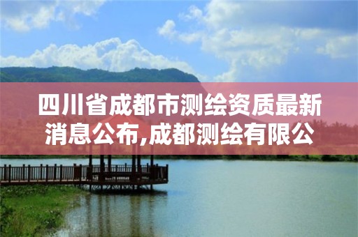 四川省成都市測繪資質(zhì)最新消息公布,成都測繪有限公司。