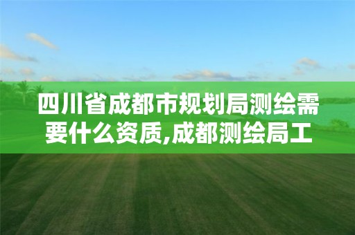 四川省成都市規劃局測繪需要什么資質,成都測繪局工資待遇多少。