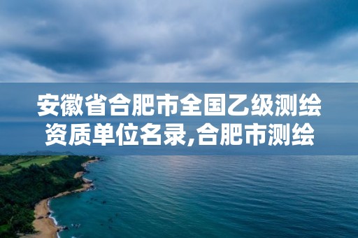 安徽省合肥市全國乙級測繪資質單位名錄,合肥市測繪設計。