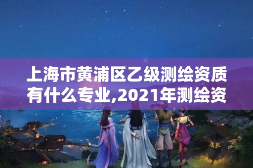 上海市黃浦區(qū)乙級測繪資質(zhì)有什么專業(yè),2021年測繪資質(zhì)專業(yè)標(biāo)準(zhǔn)。