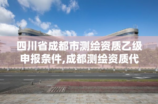 四川省成都市測繪資質乙級申報條件,成都測繪資質代辦。