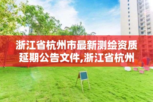 浙江省杭州市最新測繪資質(zhì)延期公告文件,浙江省杭州市最新測繪資質(zhì)延期公告文件下載。