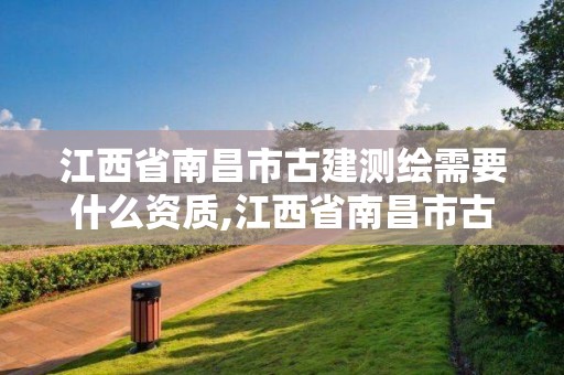 江西省南昌市古建測繪需要什么資質,江西省南昌市古建測繪需要什么資質證書。