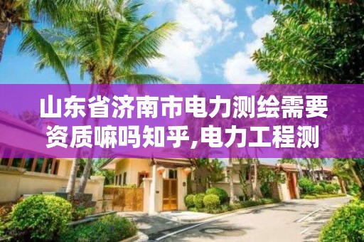 山東省濟南市電力測繪需要資質嘛嗎知乎,電力工程測繪。