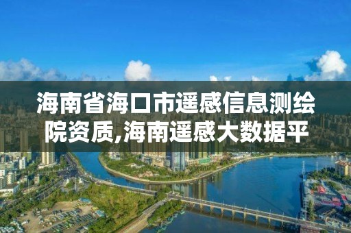 海南省海口市遙感信息測(cè)繪院資質(zhì),海南遙感大數(shù)據(jù)平臺(tái)。