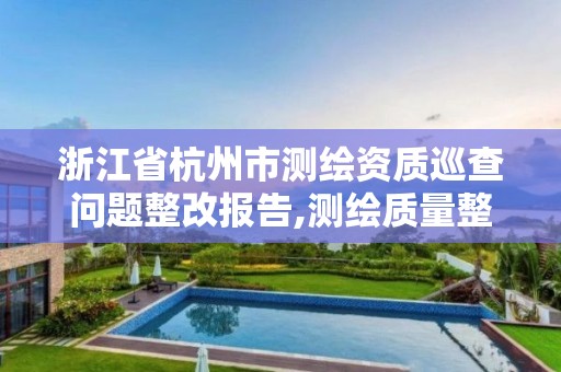 浙江省杭州市測繪資質(zhì)巡查問題整改報告,測繪質(zhì)量整改要求。