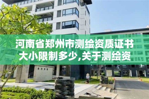 河南省鄭州市測繪資質證書大小限制多少,關于測繪資質證有效期延續的公告。