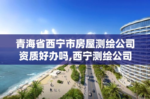 青海省西寧市房屋測繪公司資質好辦嗎,西寧測繪公司聯系方式。