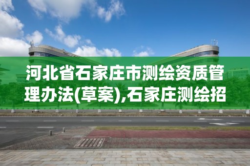 河北省石家莊市測繪資質管理辦法(草案),石家莊測繪招聘信息。