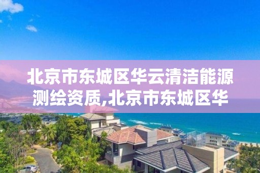 北京市東城區華云清潔能源測繪資質,北京市東城區華云清潔能源測繪資質公司。