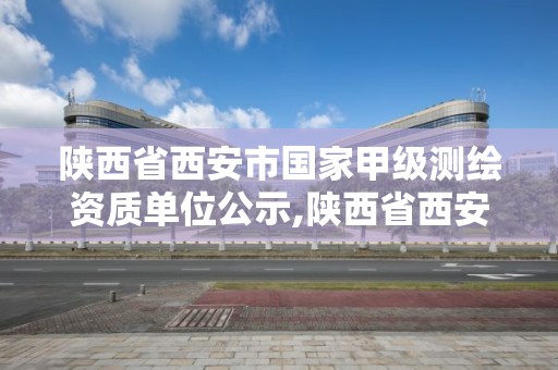 陜西省西安市國家甲級測繪資質單位公示,陜西省西安市國家甲級測繪資質單位公示名單。