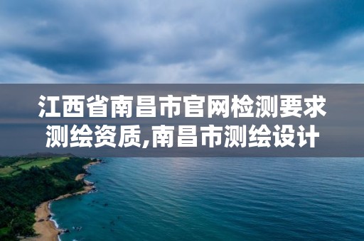 江西省南昌市官網檢測要求測繪資質,南昌市測繪設計研究院招聘。