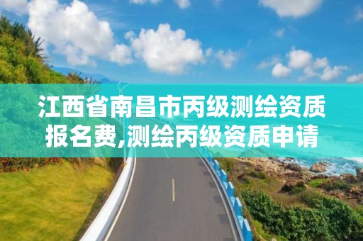 江西省南昌市丙級測繪資質報名費,測繪丙級資質申請需要什么條件。