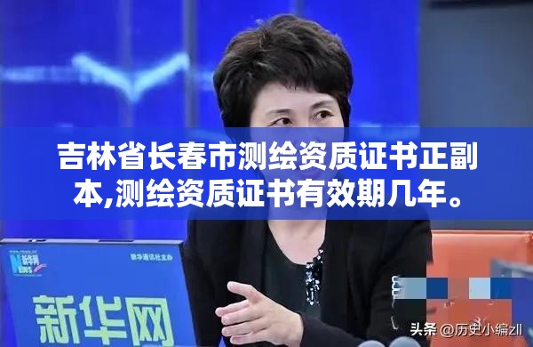 吉林省長春市測繪資質證書正副本,測繪資質證書有效期幾年。