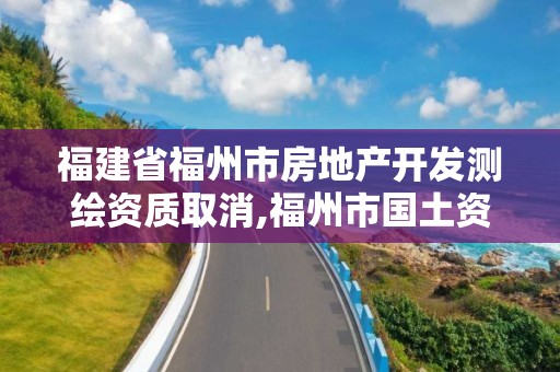 福建省福州市房地產開發測繪資質取消,福州市國土資源測繪隊。