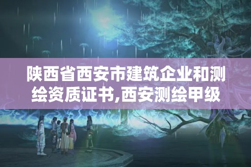 陜西省西安市建筑企業和測繪資質證書,西安測繪甲級資質的單位。