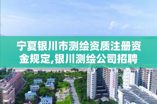 寧夏銀川市測繪資質注冊資金規定,銀川測繪公司招聘信息。