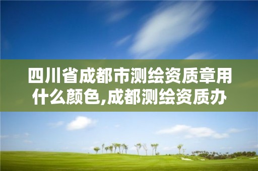 四川省成都市測繪資質章用什么顏色,成都測繪資質辦理。