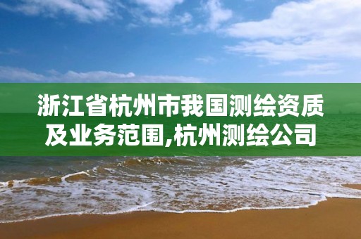 浙江省杭州市我國測繪資質及業務范圍,杭州測繪公司有哪幾家。