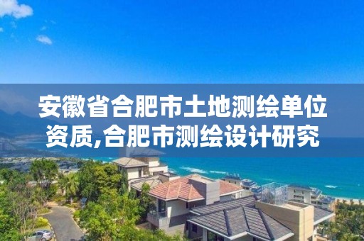 安徽省合肥市土地測繪單位資質,合肥市測繪設計研究院屬于企業嗎?。