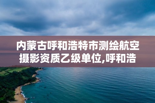 內蒙古呼和浩特市測繪航空攝影資質乙級單位,呼和浩特測繪公司招聘。