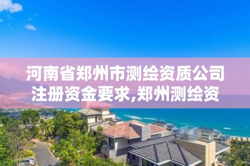 河南省鄭州市測(cè)繪資質(zhì)公司注冊(cè)資金要求,鄭州測(cè)繪資質(zhì)代辦。