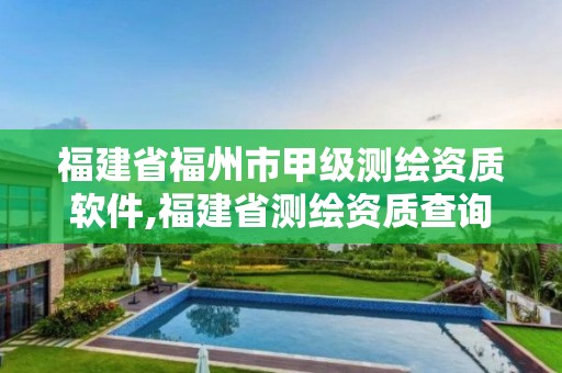 福建省福州市甲級測繪資質(zhì)軟件,福建省測繪資質(zhì)查詢。