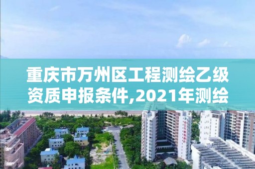 重慶市萬州區(qū)工程測繪乙級資質(zhì)申報條件,2021年測繪乙級資質(zhì)。