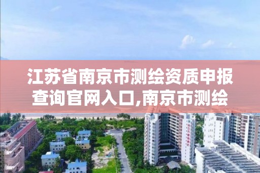 江蘇省南京市測繪資質申報查詢官網入口,南京市測繪院有限公司。