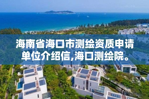 海南省海口市測繪資質(zhì)申請單位介紹信,海口測繪院。