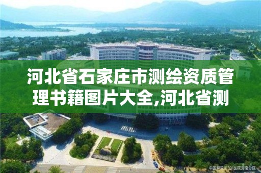 河北省石家莊市測繪資質(zhì)管理書籍圖片大全,河北省測繪資質(zhì)管理辦法。