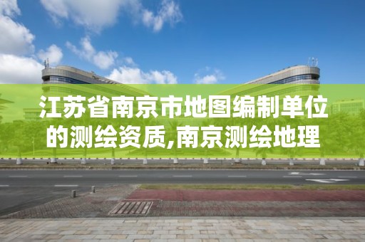 江蘇省南京市地圖編制單位的測繪資質,南京測繪地理信息局。