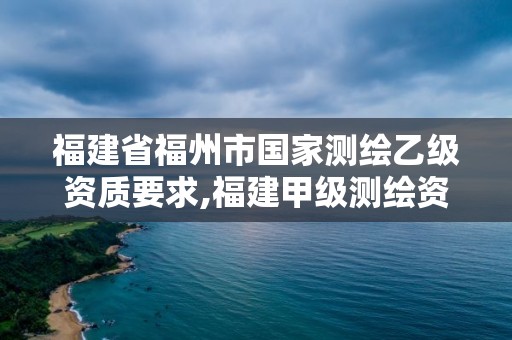 福建省福州市國(guó)家測(cè)繪乙級(jí)資質(zhì)要求,福建甲級(jí)測(cè)繪資質(zhì)單位。