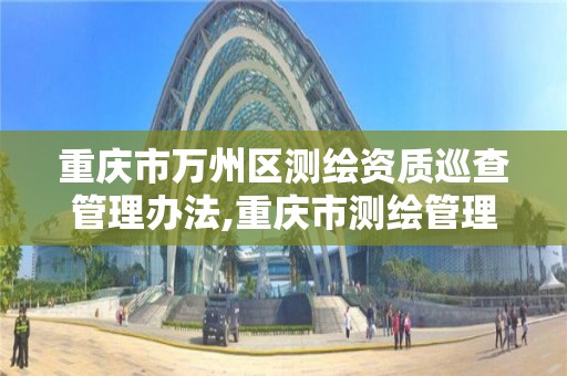 重慶市萬州區測繪資質巡查管理辦法,重慶市測繪管理條例。